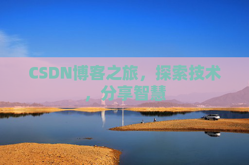 CSDN博客之旅,探索技术,分享智慧 CSDN博客之旅,探索技术,分享智慧